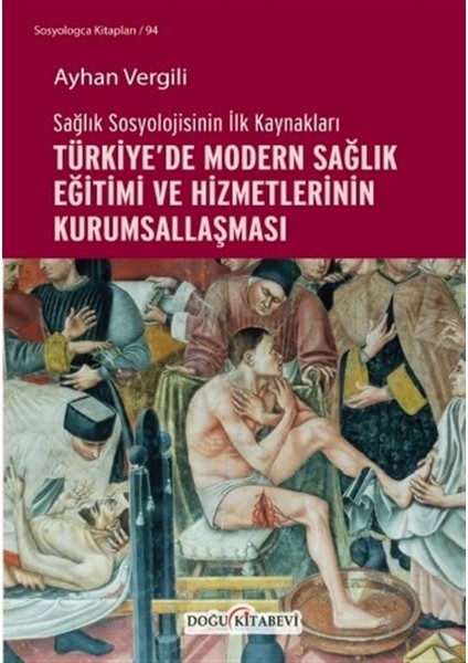 Sağlık Sosyolojisinin Ilk Kaynakları - Türkiye’de Modern Sağlık Eğitimi ve Hizmetlerinin Kurumsallaşması - Ayhan Vergili