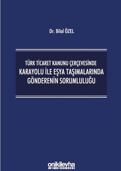 Türk Ticaret Kanunu Çerçevesinde Karayolu Ile Eşya Taşımalarında Gönderenin Sorumluluğu - Bilal Özel