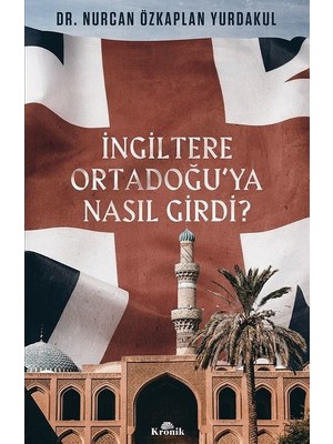 İngiltere Ortadoğu’ya Nasıl Girdi? - Nurcan Özkaplan Yurdakul