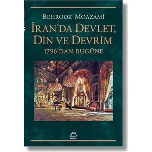 İran'da Devlet, Din ve Devrim 1796'dan Bugüne - Behrooz Moazami