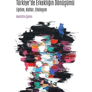 Türkiye’De Erkekliğin Dönüşümü Eğitim, Kültür, Etkileşim - Muhittin Şahin
