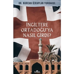 İngiltere Ortadoğu’ya Nasıl Girdi? - Nurcan Özkaplan Yurdakul