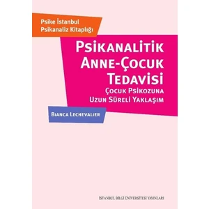 Psikanalitik Anneçocuk Tedavisi: Çocuk Psikozuna Uzun Süreli Yaklaşım - Bianca Lechevalier