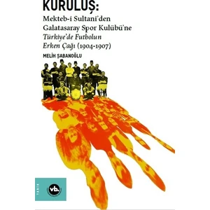Kuruluş:Mekteb-i Sultani’den Galatasaray Spor Kulübü’ne Türkiye’de Futbolun Erken Çağı (1904-1907) - Melih Şabanoğlu