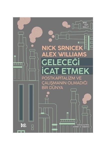 Geleceği İcat Etmek Postkapitalizm ve Çalışmanın Olmadığı Bir Dünya - Nick Srnicek - Alex Williams