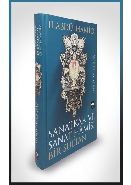 II. Abdülhamid: Sanatkar Ve Sanat Hamisi Bir Sultan - Ayşe Ersay Yüksel