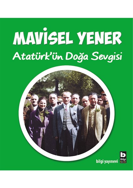 Bilgi Kitap Mavisel Yener - Atatürk'ün Doğa Sevgisi