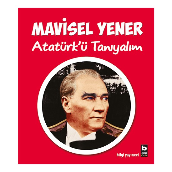 Bilgi Kitap Mavisel Yener - Atatürk'ü Tanıyalım