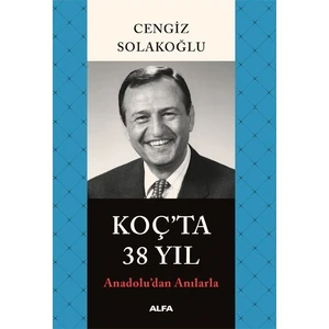 Koç'ta 38 Yıl: Anadolu'dan Anılarla - Cengiz Solakoğlu