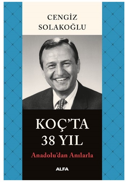 Koç'ta 38 Yıl: Anadolu'dan Anılarla - Cengiz Solakoğlu