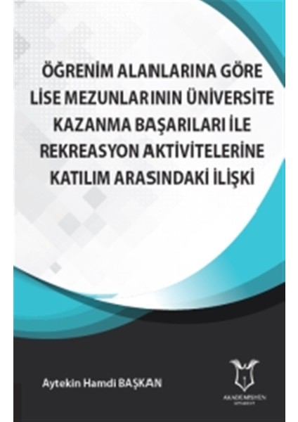 Öğrenim Alanlarına Göre Lise Mezunlarının Üniversite Kazanma Başarıları ile Rekreasyon Aktivitelerine Katılım Arasındaki İlişki