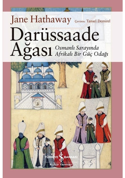 Darüssaade Ağası – Osmanlı Sarayında Afrikalı Bir Güç Odağı - Jane Hathaway