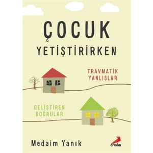 Çocuk Yetiştirirken - Travmatik Yanlışlar, Geliştiren Doğrular