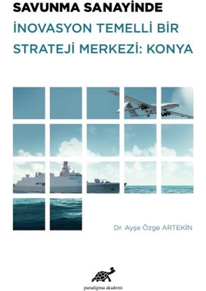 Savunma Sanayinde İnovasyon Temelli Bir Strateji Merkezi: Konya - Ayşe Özge Artekin