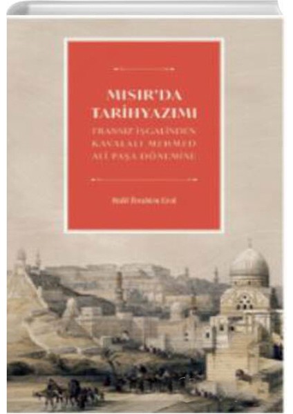 Mısır'da Tarihyazımı - Fransız Işgalinden Kavalalı Mehmed Ali Paşa Dönemine - Halil İbrahim Erol