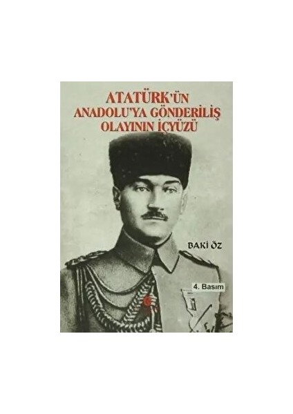 Atatürk’ün Anadolu’ya Gönderiliş Olayının Içyüzü - Baki Öz