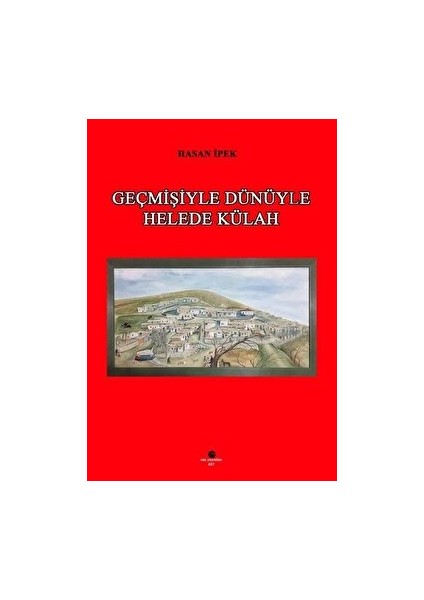 Geçmişiyle Dünüyle Helede Külah - Hasan İpek