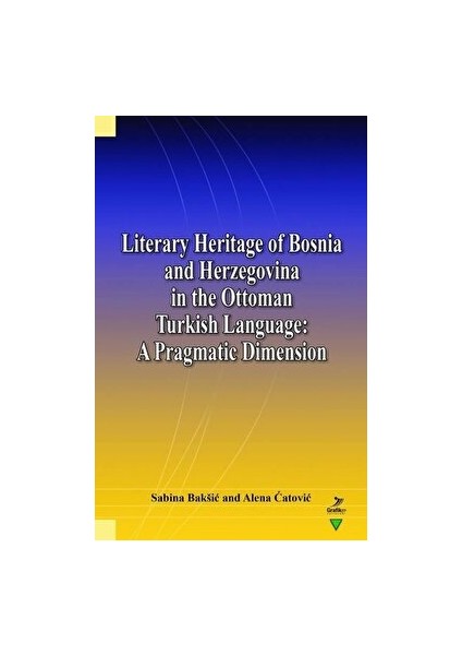 Literary Heritage Of Bosnia And Herzegovina In The Ottoman Turkish Language: A Pragmatic Dimension - Alena Catovic - Alena Catovic