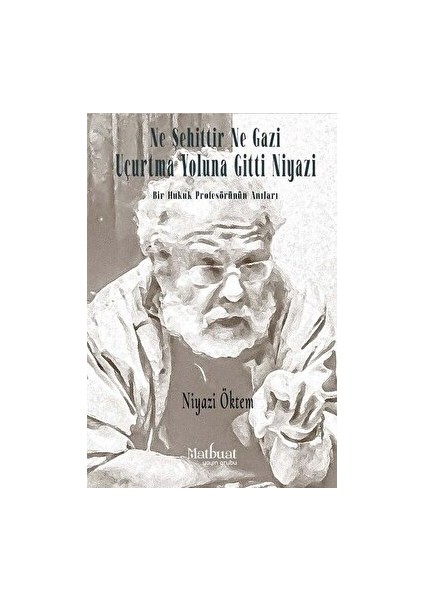 Ne Şehittir Ne Gazi Uçurtma Yoluna Gitti Niyazi - Bir Hukuk Profesörünün Anıları - Niyazi Öktem - Niyazi Öktem