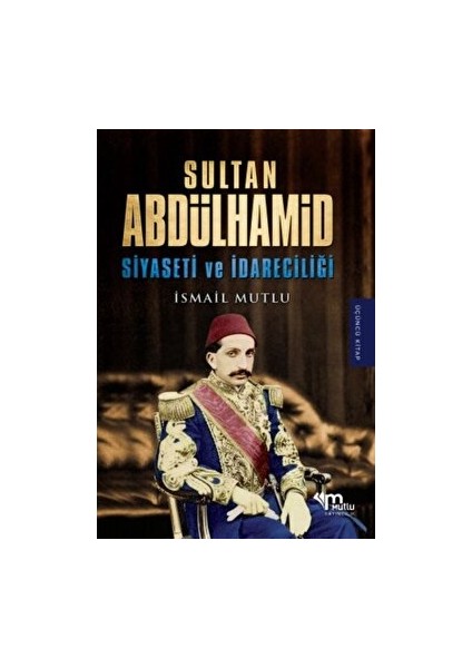 Sultan Abdülhamid Siyaseti ve Idareciliği - İsmail Mutlu