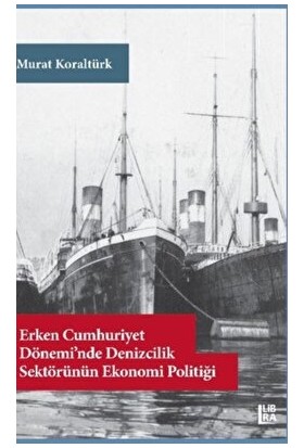Erken Cumhuriyet Dönemi’nde Denizcilik Sektörünün Ekonomi Politiği - Murat Koraltürk
