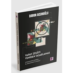 Yapay Zekayı Yeniden Tasarlamak: Otomasyon Çağında Iş, Demokrasi ve Adalet - Daron Acemoğlu