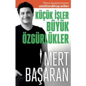 Küçük İşler Büyük Özgürlükler : Para Kazanmanın Unutturulmuş Sırları - Mert Başaran