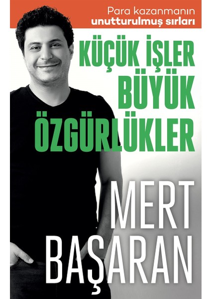 Küçük Işler Büyük Özgürlükler : Para Kazanmanın Unutturulmuş Sırları - Mert Başaran