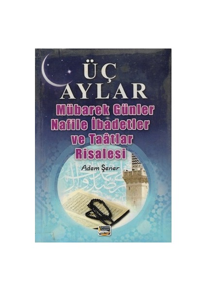 Üç Aylar Mübarek Günler Nafile Ibadetler ve Taatlaar Risalesi - Adem Şener