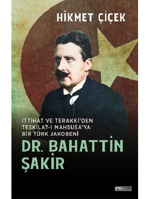 Dr. Bahattin Şakir Ittihat ve Terakki’den Teşkilat-I  Mahsusa’ya Bir Türk Jakobeni