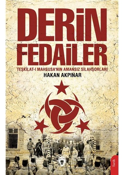 Derin Fedailer Teşkilatı Mahsusanın Amansız Silahşorları Ittihat ve Terakkinin Perde Arkası