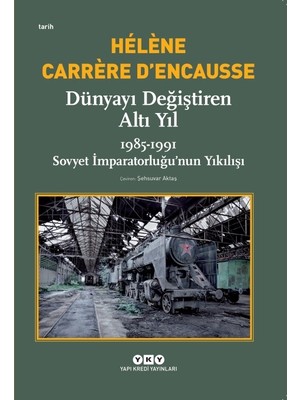 Dünyayı Değiştiren Altı Yıl 1985-1991 Sovyet İmparatorluğu’nun Yıkılışı - Helene Carrere D’Encausse