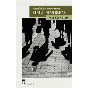 Mustafa Kutlu Hikayelerinde Kentli İnsan Olmak - Ayşe Koçak Işık