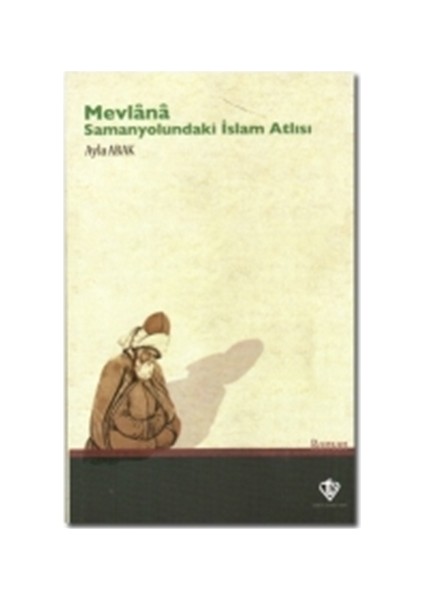 Mevlana: Samanyolundaki İslam Atlısı - Ayla Abak