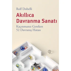 Akıllıca Davranma Sanatı: Kaçınmanız Gereken 52 Davranış Hatası - Rolf Dobelli