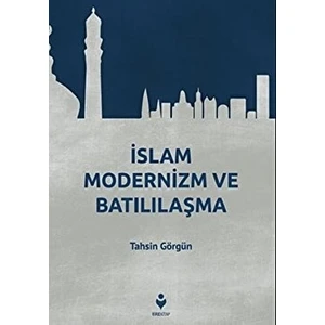 Islam Modernizm ve Batılılaşma - Tahsin Görgün