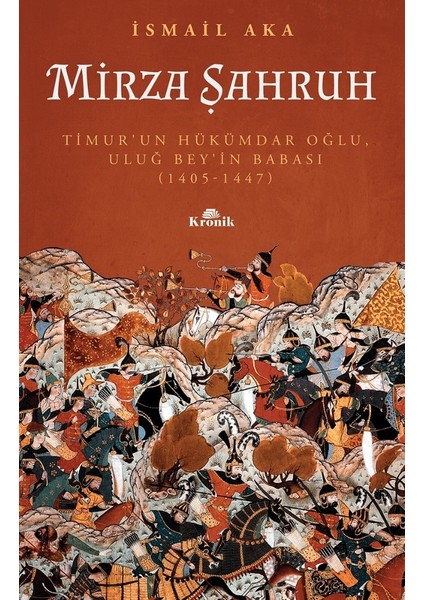 Mirza Şahruh - Timur’un Hükümdar Oğlu, Uluğ Bey’in Babası (1405-1447) - İsmail Aka