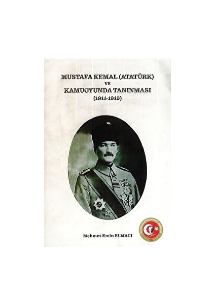 Mustafa Kemal (Atatürk) ve Kamuoyunda Tanınması (1911-1919) - Mehmet Emin Elmacı