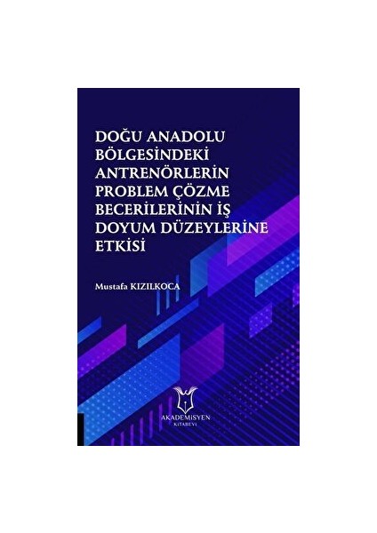 Doğu Anadolu Bölgesindeki Antrenörlerin Problem Çözme Becerilerinin Iş Doyum Düzeylerine Etkisi - Mustafa Kızılkoca