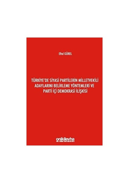 Türkiye'de Siyasi Partilerin Milletvekili Adaylarını Belirleme Yöntemleri ve Parti Içi Demokrasi Ilişkisi - Eftal Gürel