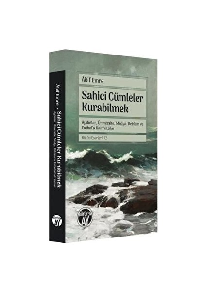 Sahici Cümleler Kurabilmek - Aydınlar, Üniversite, Medya, Reklam ve Futbol'a Dair Yazılar - Akif Emre