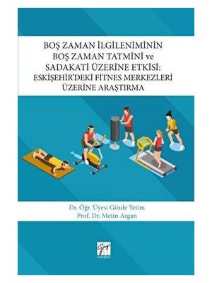 Boş Zaman Ilgileniminin Boş Zaman Tatmini ve Sadakati Üzerine Etkisi : Eskişehir’deki Fitnes Merkezleri Üzerine Araştırma - Gözde Yetim