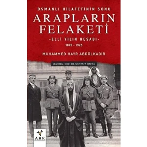 Arapların Felaketi: Osmanlı Hilafetinin Sonu - Elli Yılın Hesabı 1875 - 1925 - Muhammed Hayr Abdülkadir