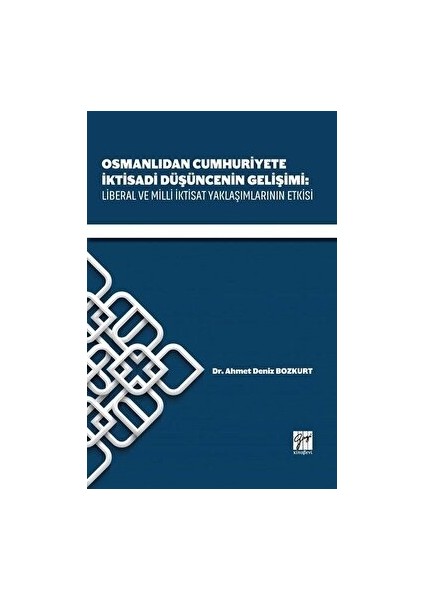 Osmanlıdan Cumhuriyete Iktisadi Düşüncenin Gelişimi: Liberal ve Milli Iktisat Yaklaşımlarının Etkisi - Ahmet Deniz Bozkurt