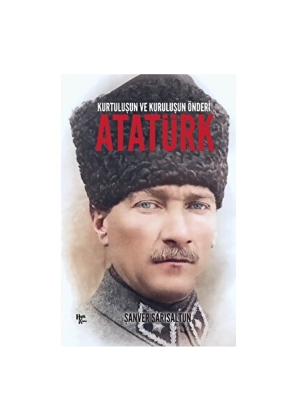 Kurtuluşun ve Kuruluşun Önderi Atatürk - Şanver Sarısaltun