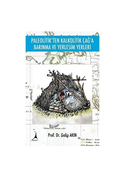 Paleolitik'ten Kalkolitik Çağ'a Barınma ve Yerleşim Yerleri - Galip Akın