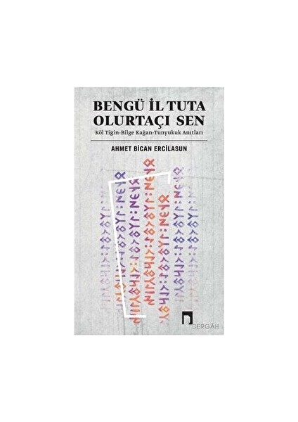 Bengü Il Tuta Olurtaçı Sen: Köl Tigin - Bilge Kağan - Ahmet Bican Ercilasun