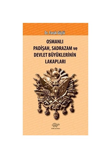 Osmanlı Padişah Sadrazam ve Devlet Büyüklerinin Lakapları - Faruk Güçlü