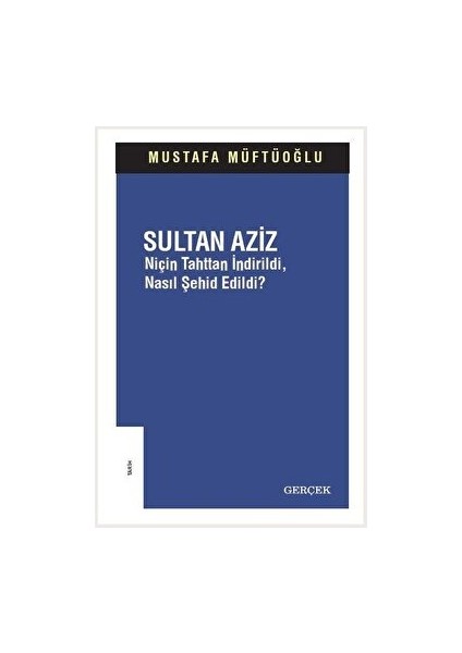 Sultan Aziz: Niçin Tahttan Indirildi Nasıl Şehid Edildi? - Mustafa Müftüoğlu