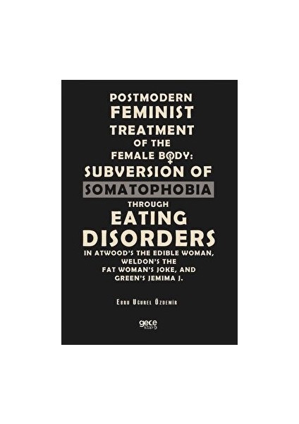 Postmodern Feminist Treatment Of The Female Body: Subversion Of Somatophobia Through Eating Disorders - Ebru Uğurel Özdemir